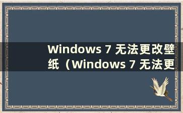 Windows 7 无法更改壁纸（Windows 7 无法更改壁纸）